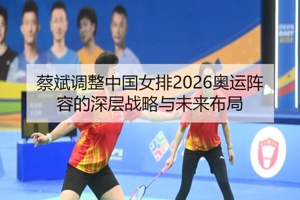蔡斌调整中国女排2026奥运阵容的深层战略与未来布局 | KAIYUN SPORTS